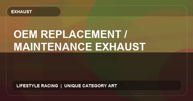 OEM Replacement / Maintenance Exhaust